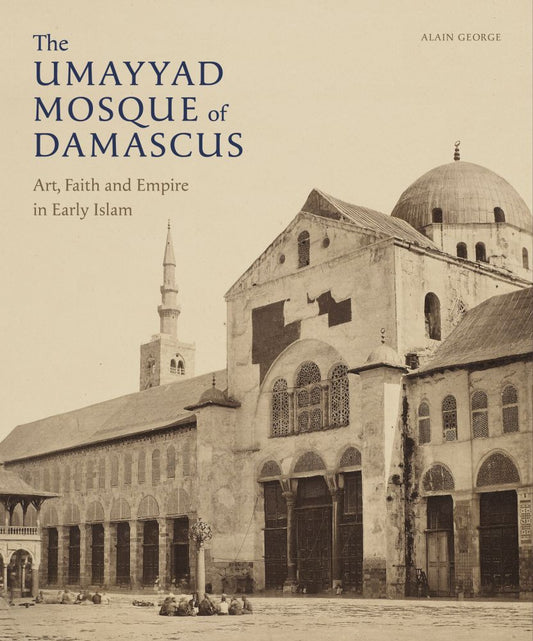 Book cover of The Umayyad Mosque Of Damascus: Art, Faith And Empire In Early Islam by Alain  Fouad George, Melanie Gibson (Ed.)