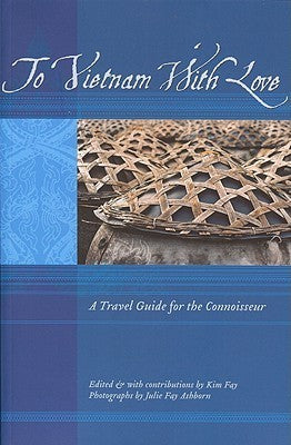 Book cover of To Vietnam With Love: A Travel Guide For The Connoisseur by Kim Fay (Ed.), Julie Fay Ashborn (Photographer)