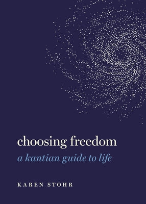Book cover of Choosing Freedom: A Kantian Guide To Life by Karen Stohr