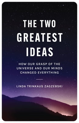 Book cover of The Two Greatest Ideas: How Our Grasp of the Universe and Our Minds Changed Everything by Linda Trinkaus Zagzebski