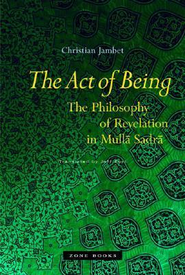 Book cover of The Act Of Being: The Philosophy Of Revelation In Mullā Sadrā by Christian Jambet, Jeff Fort (Trans.)