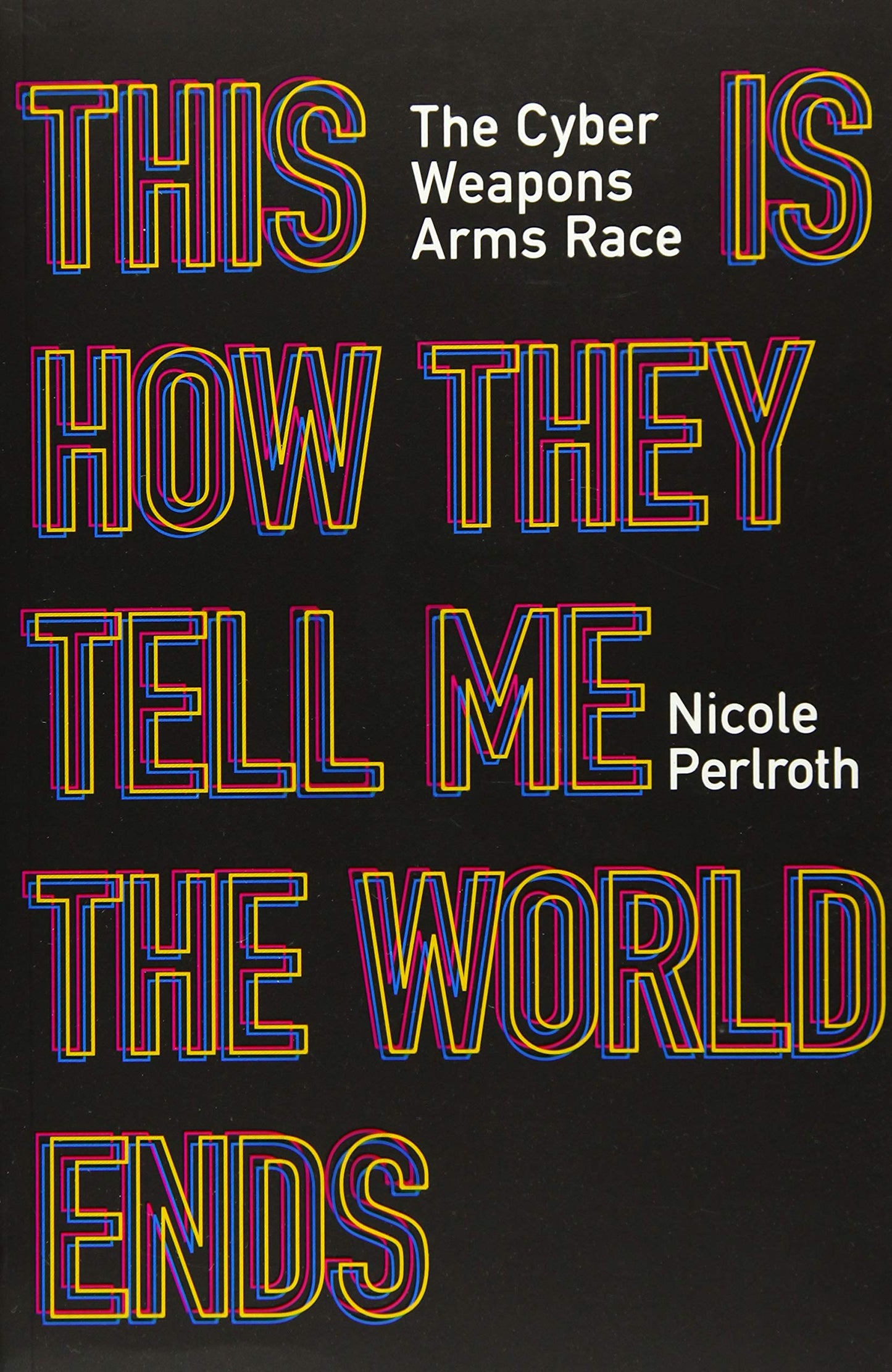 Book cover of This Is How They Tell Me the World Ends: The Cyberweapons Arms Race by Nicole Perlroth