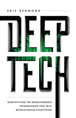 Book cover of Deep Tech: Demystifying The Breakthrough Technologies That Will Revolutionize Everything by Eric    Redmond
