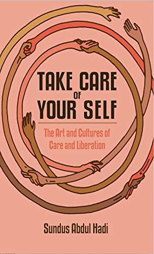 Book cover of Take Care of Your Self: The Art and Cultures of Care and Liberation by Sundus Abdul Hadi
