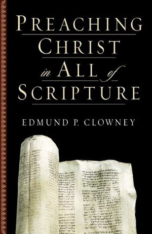 Book cover of Preaching Christ In All Of Scripture by Edmund P. Clowney