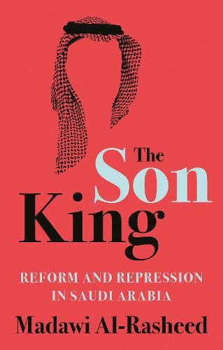 Book cover of The Son King: Reform and Repression in Saudi Arabia by Madawi AlRasheed مضاوي الرشيد