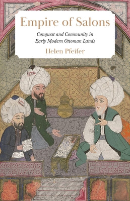 Book cover of Empire of Salons: Conquest and Community in Early Modern Ottoman Lands by Helen Pfeifer