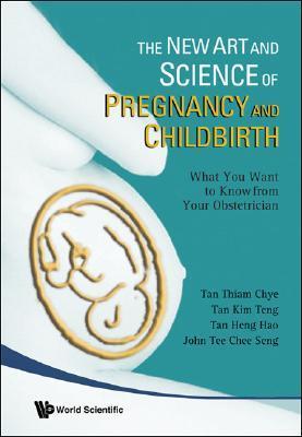 Book cover of New Art And Science Of Pregnancy And Childbirth, The: What You Want To Know From Your Obstetrician by Thiam Chye Tan, Tan Kim Teng (Ed.), Tan Heng Hao (Ed.)