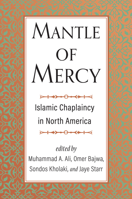 Book cover of Mantle Of Mercy: Islamic Chaplaincy In North America (Volume 1) by Muhammad A. Ali (Ed.), Omer Bajwa (Ed.), Sondos Kholaki (Ed.), Jaye Starr (Ed.)