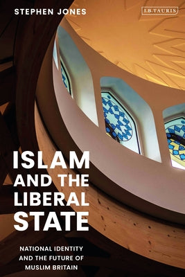Book cover of Islam And The Liberal State: National Identity And The Future Of Muslim Britain by Stephen H. Jones