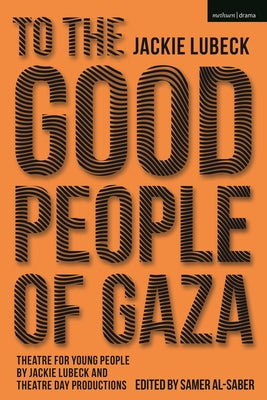Book cover of To The Good People Of Gaza: Theatre For Young People By Jackie Lubeck And Theatre Day Productions by Jackie Lubeck, Samer Al-Saber (Ed.)