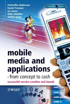 Book cover of Mobile Media And Applications, From Concept To Cash: Successful Service Creation And Launch by Christoffer Andersson, Daniel Freeman, Ian James, Andy Johnston, Staffan Ljung