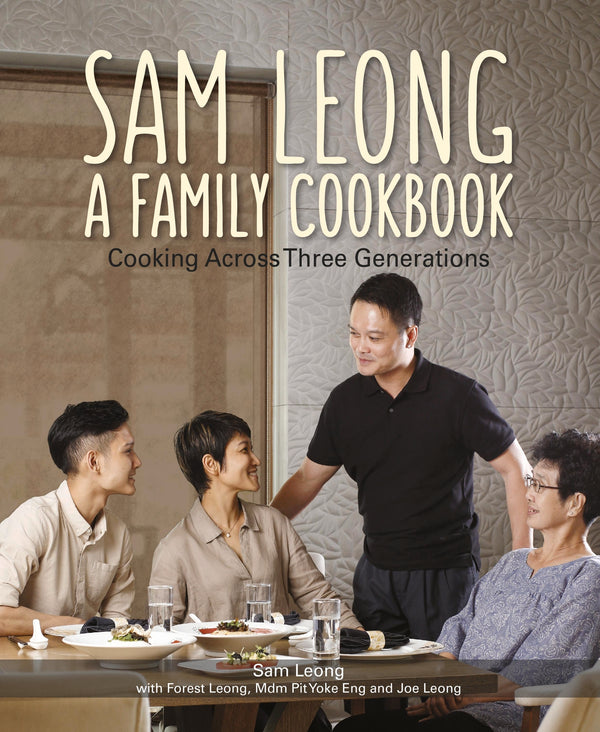 Book cover of Sam Leong: A Family Cookbook: Cooking Across Three Generations by Sam Leong, Forest Leong, Mdm Pit Yoke Eng, Joe Leong