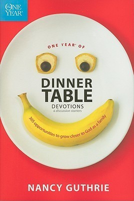 Book cover of One Year of Dinner Table Devotions And Discussion Starters: A Daily Family Devotional With 365 Opportunities To Grow Closer To God As A Family by Nancy Guthrie