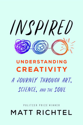 Book cover of Inspired: Understanding Creativity: A Journey Through Art, Science, And The Soul by Matt Richtel