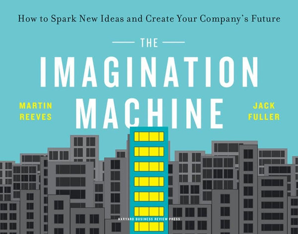 Book cover of The Imagination Machine: How To Spark New Ideas And Create Your Company's Future by Martin Reeves, Jack Fuller