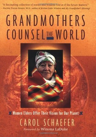 Book cover of Grandmothers Counsel The World: Women Elders Offer Their Vision For Our Planet by Carol Schaefer