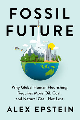 Book cover of Fossil Future: Why Global Human Flourishing Requires More Oil, Coal, and Natural Gas—Not Less by Alex      Epstein