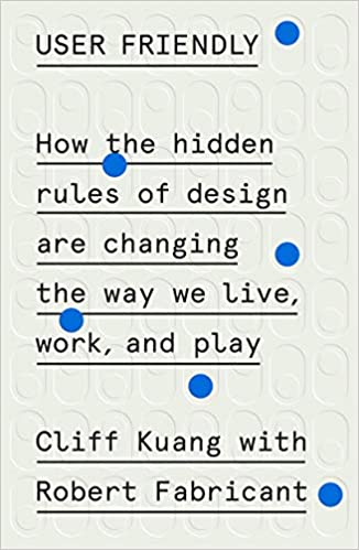 Book cover of User Friendly: How The Hidden Rules Of Design Are Changing The Way We Live, Work, And Play by Cliff Kuang, Robert Fabricant