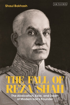 Book cover of The Fall Of Reza Shah: The Abdication, Exile, And Death Of Modern Iran’s Founder by Shaul Bakhash