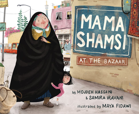 Book cover of Mama Shamsi At The Bazaar by Mojdeh Hassani, Samira Iravani, Maya Fidawi (Illus.)