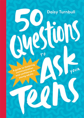 Book cover of 50 Questions To Ask Your Teens: A Guide To Fostering Communication And Confidence In Young Adults by Daisy Turnbull