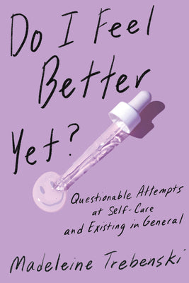 Book cover of Do I Feel Better Yet?: Questionable Attempts At Self-Care And Existing In General by Madeleine Trebenski