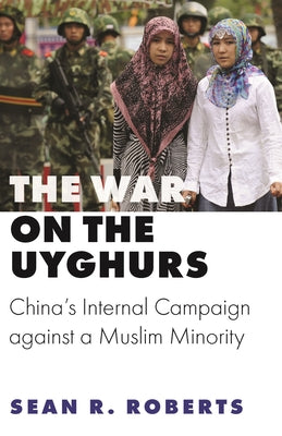 Book cover of The War on the Uyghurs: China's Internal Campaign Against a Muslim Minority by Sean R.  Roberts