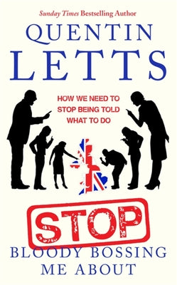 Book cover of Stop Bloody Bossing Me About: How We Need To Stop Being Told What To Do by Quentin Letts