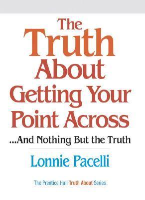 Book cover of The Truth About Getting Your Point Across: ...And Nothing But The Truth by Lonnie Pacelli