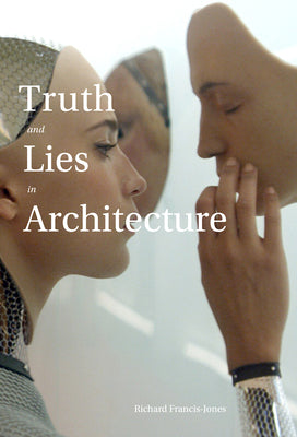 Book cover of Truth And Lies In Architecture by Richard Francis-Jones, Kenneth Frampton (Foreword)