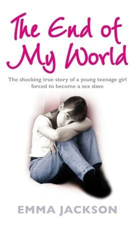 Book cover of The End of My World: The Shocking True Story of a Young Girl Forced to Become a Sex Slave by Emma Jackson