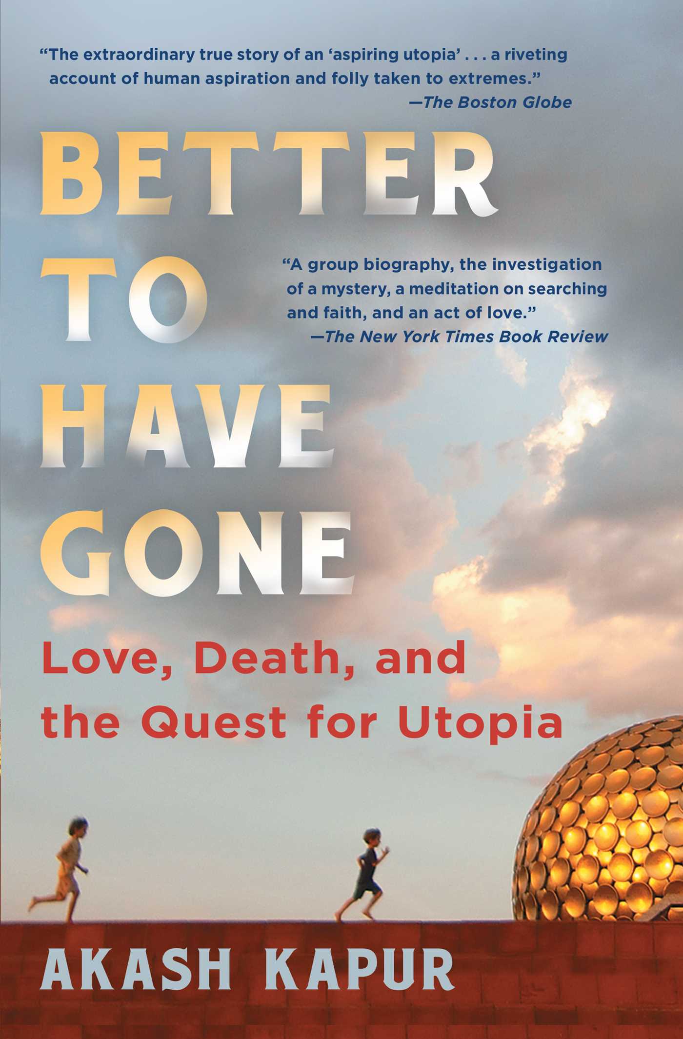 Book cover of Better to Have Gone: Love, Death, and the Quest for Utopia by Akash   Kapur