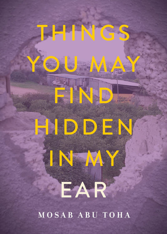 Book cover of Things You May Find Hidden In My Ear: Poems From Gaza by Mosab Abu Toha