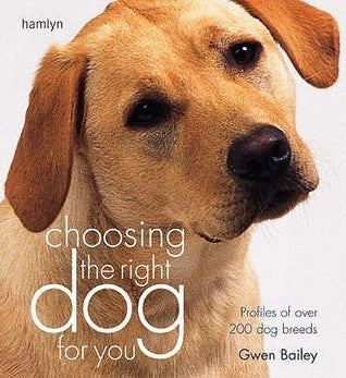 Book cover of Choosing The Right Dog For You : Profiles Of Over 200 Dog Breeds by Gwen Bailey