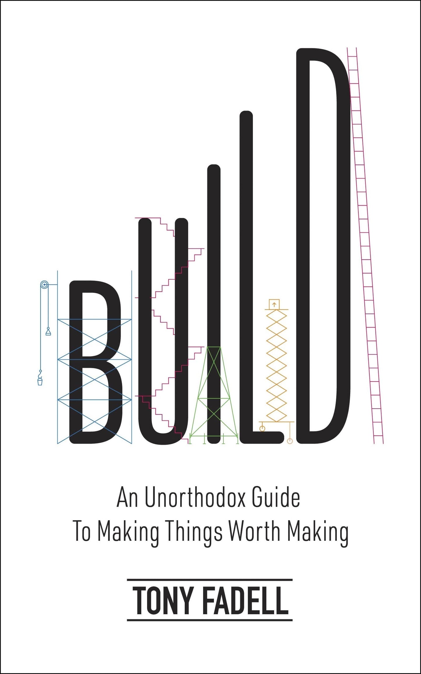 Book cover of Build: An Unorthodox Guide To Making Things Worth Making by Tony Fadell