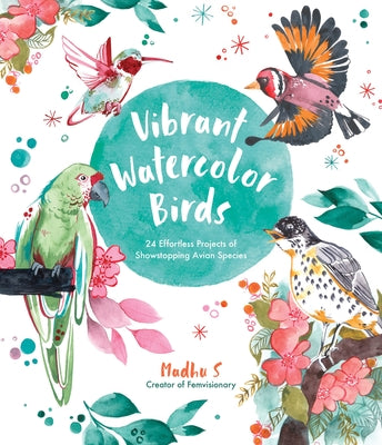 Book cover of Vibrant Watercolor Birds: 24 Effortless Projects of Showstopping Avian Species by MADHU S
