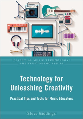 Book cover of Technology For Unleashing Creativity: Practical Tips And Tools For Music Educators by Steve Giddings