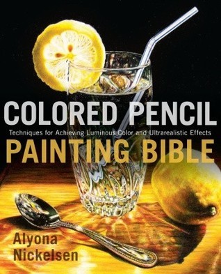 Book cover of Colored Pencil Painting Bible: Techniques For Achieving Luminous Color And Ultrarealistic Effects by Alyona Nickelsen