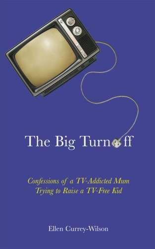 Book cover of The Big Turnoff : Confessions Of A TV-Addicted Mom Trying To Raise A TV-Free Kid by Ellen Currey-Wilson