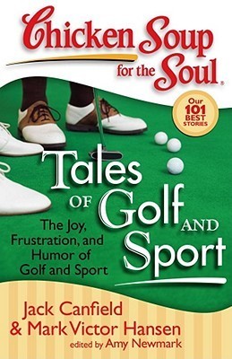 Book cover of Chicken Soup For The Soul: Tales Of Golf And Sport: The Joy, Frustration, And Humor Of Golf And Sport by Jack Canfield, Mark Victor Hansen, Amy Newmark