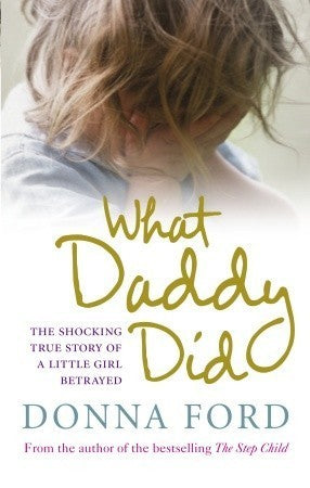 Book cover of What Daddy Did: The Shocking True Story Of A Little Girl Betrayed by Donna Ford