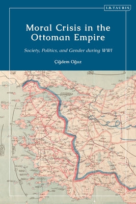 Book cover of Moral Crisis In The Ottoman Empire: Society, Politics, And Gender During WwI by Cigdem Oguz