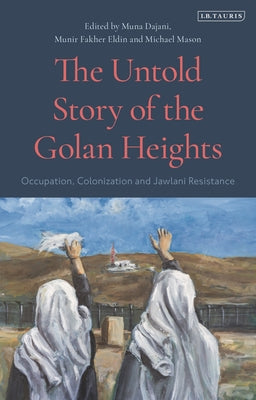 Book cover of The Untold Story of the Golan Heights: Occupation, Colonization and Jawlani Resistance by Michael Mason (Ed.), Munir Fakher Eldin (Ed.), Muna Dajani (Ed.)