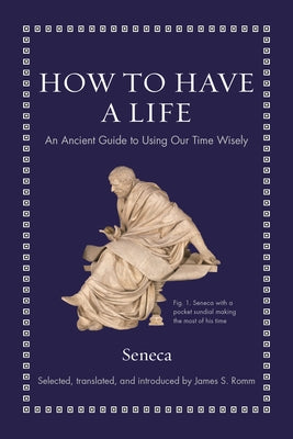 Book cover of How To Have A Life: An Ancient Guide To Using Our Time Wisely by Seneca, James S. Romm (Ed.)
