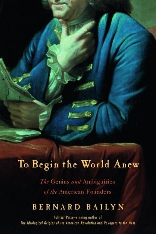 Book cover of To Begin The World Anew: The Genius And Ambiguities Of The American Founders by Bernard Bailyn