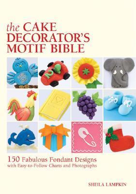 Book cover of The Cake Decorator'S Motif Bible: 150 Fabulous Fondant Designs With Easy-To-Follow Charts And Photographs by Sheila Lampkin
