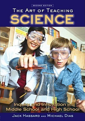 Book cover of The Art of Teaching Science: Inquiry and Innovation in Middle School and High School by Jack Hassard, Michael Dias