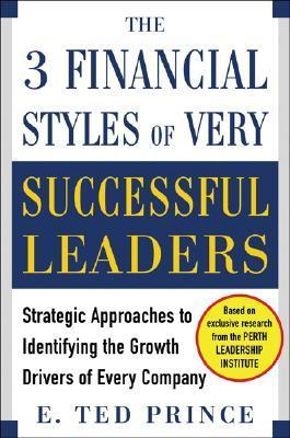 Book cover of The Three Financial Styles Of Very Successful Leaders: Strategic Approaches To Identifying The Growth Drivers Of Every Company by E. Ted Prince