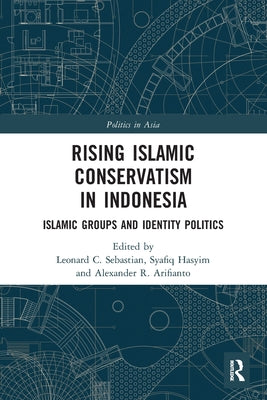 Book cover of Rising Islamic Conservatism In Indonesia: Islamic Groups And Identity Politics by Leonard C Sebastian (Ed.), Syafiq Hasyim (Ed.), Alexander R. Arifianto (Ed.)